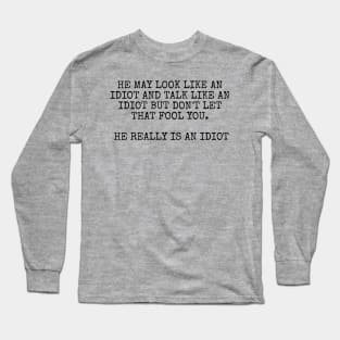 He may look like an idiot and talk like an idiot but don't let that fool you. He really is an idiot. Long Sleeve T-Shirt